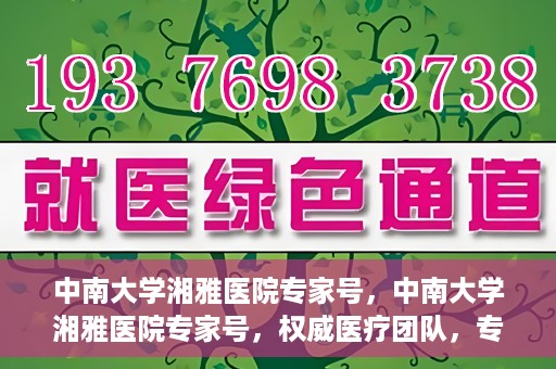 中南大学湘雅医院专家号，中南大学湘雅医院专家号，权威医疗团队，专业诊疗服务
