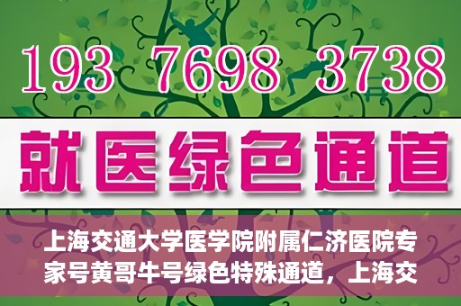 上海交通大学医学院附属仁济医院专家号黄哥牛号绿色特殊通道，上海交通大学医学院附属仁济医院专家号黄哥牛号，绿色特殊通道开启健康之门