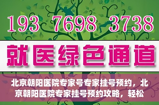 北京朝阳医院专家号专家挂号预约，北京朝阳医院专家挂号预约攻略，轻松预约专家号