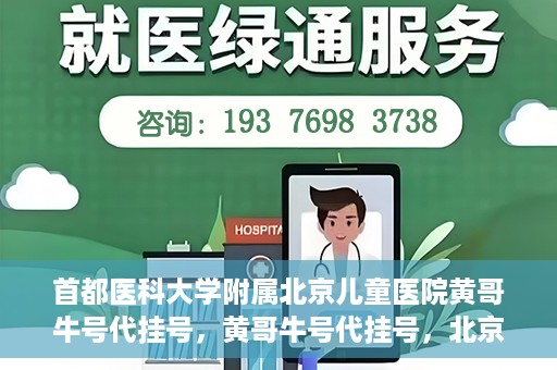 首都医科大学附属北京儿童医院黄哥牛号代挂号，黄哥牛号代挂号，北京儿童医院挂号新选择