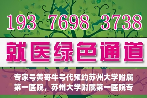 专家号黄哥牛号代预约苏州大学附属第一医院，苏州大学附属第一医院专家号黄哥牛号预约服务解析