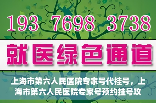 上海市第六人民医院专家号代挂号，上海市第六人民医院专家号预约挂号攻略