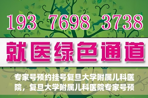 专家号预约挂号复旦大学附属儿科医院，复旦大学附属儿科医院专家号预约挂号攻略