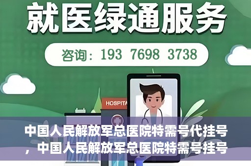 中国人民解放军总医院特需号代挂号，中国人民解放军总医院特需号挂号服务解析