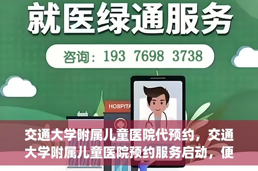 交通大学附属儿童医院代预约，交通大学附属儿童医院预约服务启动，便捷代预约通道开启