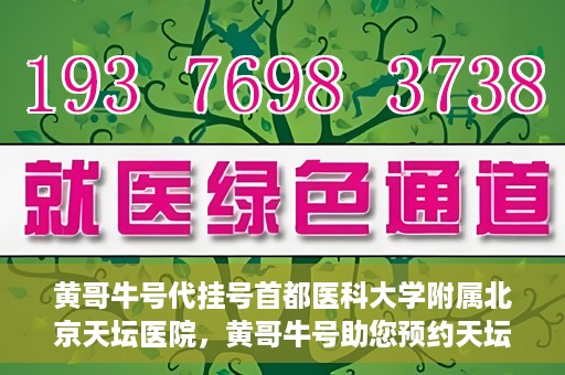 黄哥牛号代挂号首都医科大学附属北京天坛医院，黄哥牛号助您预约天坛医院——首都医科大学附属北京天坛医院代挂号服务