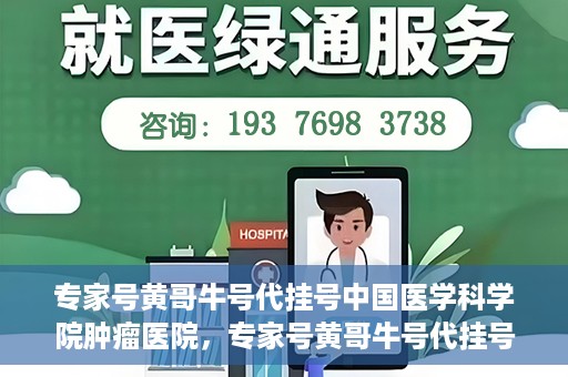 专家号黄哥牛号代挂号中国医学科学院肿瘤医院，专家号黄哥牛号代挂号，揭秘中国医学科学院肿瘤医院挂号攻略