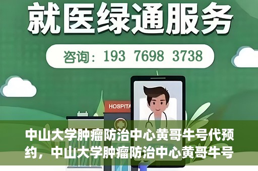 中山大学肿瘤防治中心黄哥牛号代预约，中山大学肿瘤防治中心黄哥牛号预约服务启动