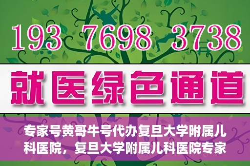 专家号黄哥牛号代办复旦大学附属儿科医院，复旦大学附属儿科医院专家号代办揭秘，黄哥牛号背后的故事