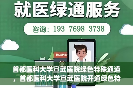 首都医科大学宣武医院绿色特殊通道，首都医科大学宣武医院开通绿色特殊通道，助力患者高效就医