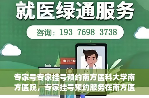 专家号专家挂号预约南方医科大学南方医院，专家挂号预约服务在南方医科大学南方医院开通啦！