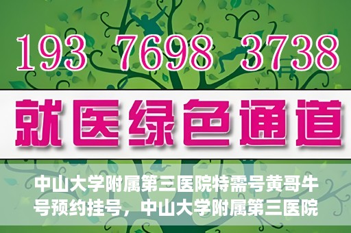 中山大学附属第三医院特需号黄哥牛号预约挂号，中山大学附属第三医院特需号专家黄哥牛号预约挂号攻略