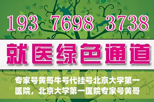 专家号黄哥牛号代挂号北京大学第一医院，北京大学第一医院专家号黄哥牛号代挂号攻略