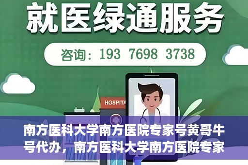 南方医科大学南方医院专家号黄哥牛号代办，南方医科大学南方医院专家号黄哥牛号预约代办服务解析