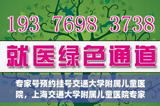 专家号预约挂号交通大学附属儿童医院，上海交通大学附属儿童医院专家号预约挂号攻略