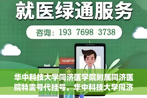 华中科技大学同济医学院附属同济医院特需号代挂号，华中科技大学同济医院特需号代挂号服务解析