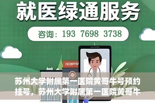 苏州大学附属第一医院黄哥牛号预约挂号，苏州大学附属第一医院黄哥牛号，预约挂号攻略