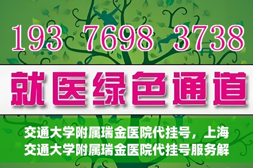 交通大学附属瑞金医院代挂号，上海交通大学附属瑞金医院代挂号服务解析