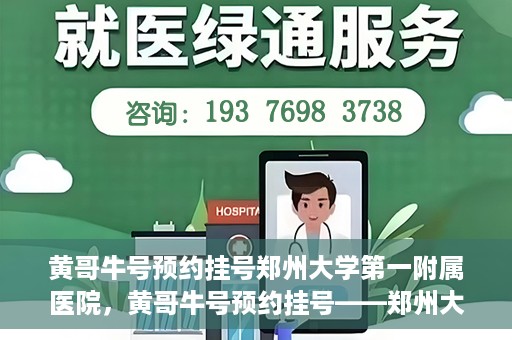 黄哥牛号预约挂号郑州大学第一附属医院，黄哥牛号预约挂号——郑州大学第一附属医院就医新体验