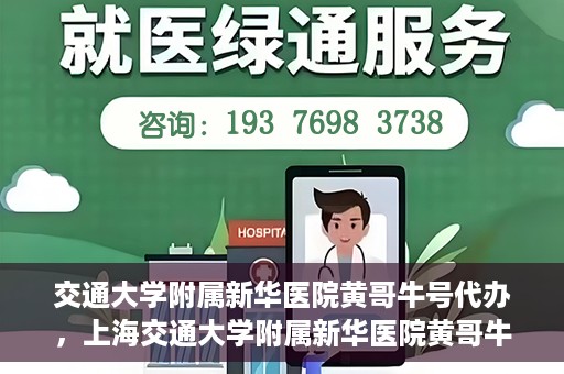交通大学附属新华医院黄哥牛号代办，上海交通大学附属新华医院黄哥牛号代办服务解析