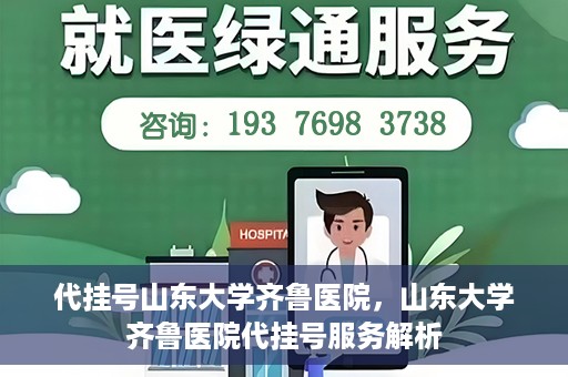代挂号山东大学齐鲁医院，山东大学齐鲁医院代挂号服务解析