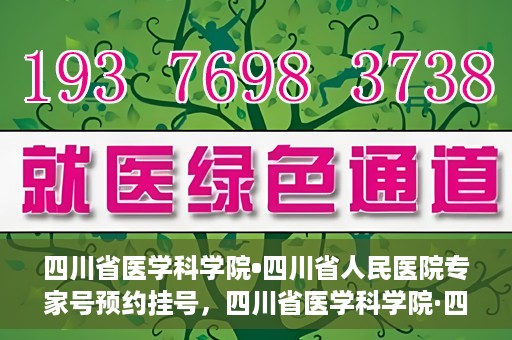 四川省医学科学院•四川省人民医院专家号预约挂号，四川省医学科学院·四川省人民医院专家号预约挂号攻略