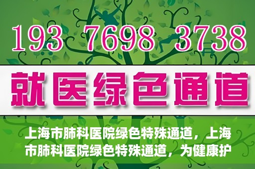 上海市肺科医院绿色特殊通道，上海市肺科医院绿色特殊通道，为健康护航的紧急通道