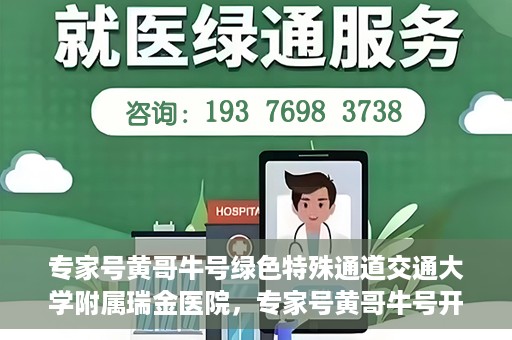 专家号黄哥牛号绿色特殊通道交通大学附属瑞金医院，专家号黄哥牛号开启绿色特殊通道，瑞金医院的独特医疗体验