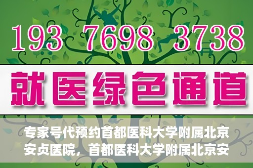 专家号代预约首都医科大学附属北京安贞医院，首都医科大学附属北京安贞医院专家号代预约解析