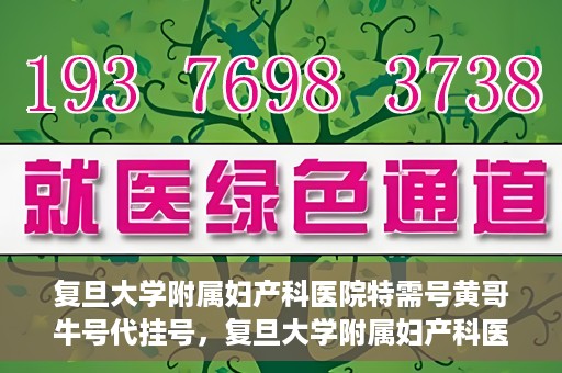 复旦大学附属妇产科医院特需号黄哥牛号代挂号，复旦大学附属妇产科医院特需号专家黄哥牛号代挂号服务解析