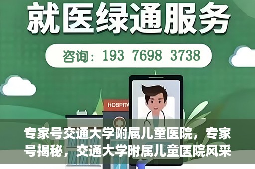 专家号交通大学附属儿童医院，专家号揭秘，交通大学附属儿童医院风采与特色