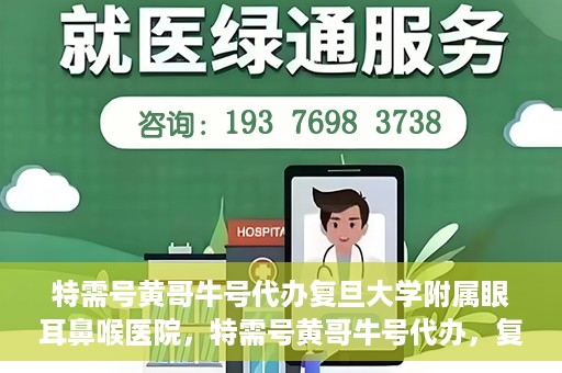 特需号黄哥牛号代办复旦大学附属眼耳鼻喉医院，特需号黄哥牛号代办，复旦大学附属眼耳鼻喉医院的便捷之路