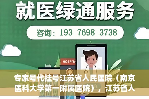 专家号代挂号江苏省人民医院（南京医科大学第一附属医院），江苏省人民医院专家号代挂号服务详解