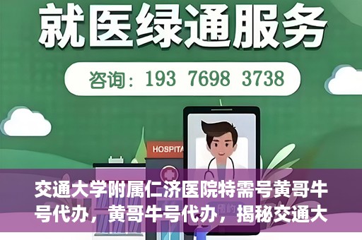 交通大学附属仁济医院特需号黄哥牛号代办，黄哥牛号代办，揭秘交通大学附属仁济医院特需号的便捷之路