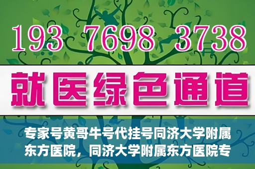 专家号黄哥牛号代挂号同济大学附属东方医院，同济大学附属东方医院专家号黄哥牛号代挂号解析