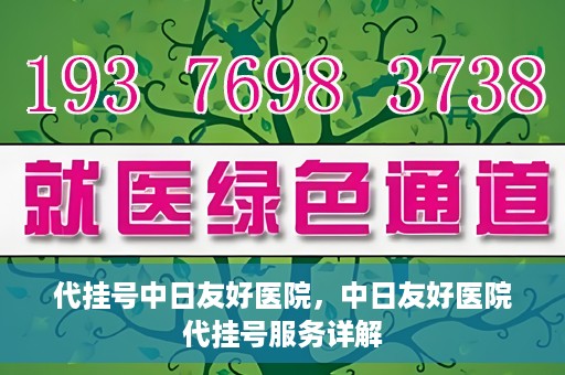 代挂号中日友好医院，中日友好医院代挂号服务详解