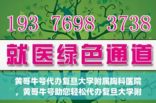 黄哥牛号代办复旦大学附属胸科医院，黄哥牛号助您轻松代办复旦大学附属胸科医院事务