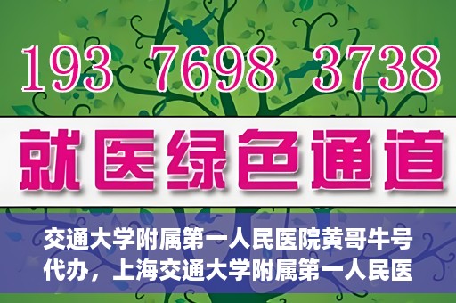 交通大学附属第一人民医院黄哥牛号代办，上海交通大学附属第一人民医院黄哥牛号代办攻略