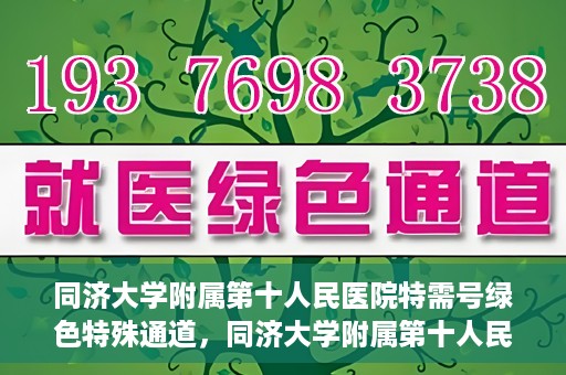 同济大学附属第十人民医院特需号绿色特殊通道，同济大学附属第十人民医院特需号绿色就医通道开启