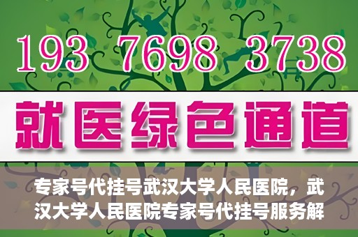 专家号代挂号武汉大学人民医院，武汉大学人民医院专家号代挂号服务解析