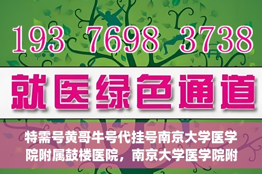 特需号黄哥牛号代挂号南京大学医学院附属鼓楼医院，南京大学医学院附属鼓楼医院特需号黄哥牛号代挂号内幕揭秘