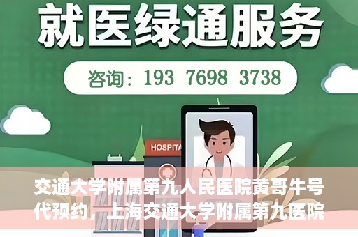交通大学附属第九人民医院黄哥牛号代预约，上海交通大学附属第九医院黄哥预约挂号服务启动，便捷就医新选择
