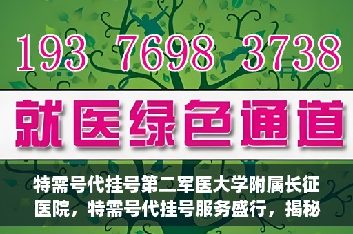 特需号代挂号第二军医大学附属长征医院，特需号代挂号服务盛行，揭秘长征医院的医疗新体验