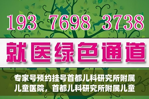 专家号预约挂号首都儿科研究所附属儿童医院，首都儿科研究所附属儿童医院专家号预约挂号攻略