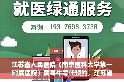 江苏省人民医院（南京医科大学第一附属医院）黄哥牛号代预约，江苏省人民医院（南京医科大学第一附属医院）黄哥牛号预约服务解析