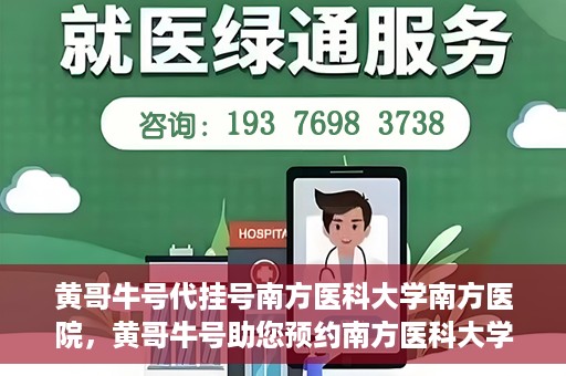 黄哥牛号代挂号南方医科大学南方医院，黄哥牛号助您预约南方医科大学南方医院挂号服务