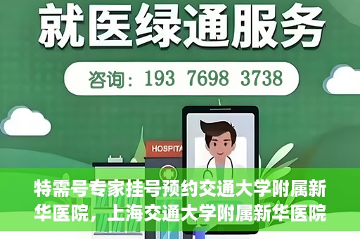 特需号专家挂号预约交通大学附属新华医院，上海交通大学附属新华医院特需专家挂号预约服务启动