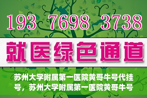 苏州大学附属第一医院黄哥牛号代挂号，苏州大学附属第一医院黄哥牛号代挂号服务解析