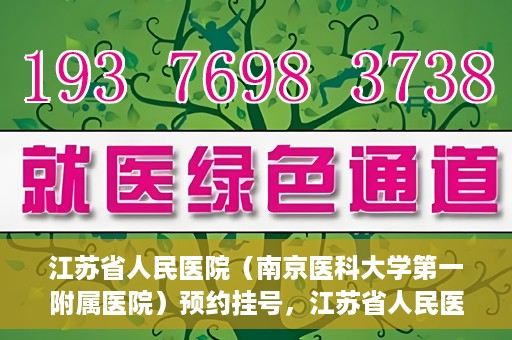 江苏省人民医院（南京医科大学第一附属医院）预约挂号，江苏省人民医院（南京医科大学第一附属医院）挂号预约攻略