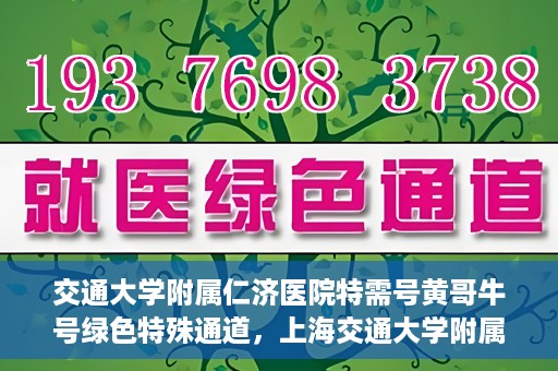 交通大学附属仁济医院特需号黄哥牛号绿色特殊通道，上海交通大学附属仁济医院特需号黄哥牛号，绿色特殊通道揭秘